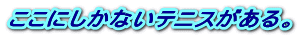 ここにしかないテニスがある。 